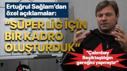 Ertuğrul Sağlam’dan özel açıklamalar: “Süper Lig için bir kadro oluşturduk”
